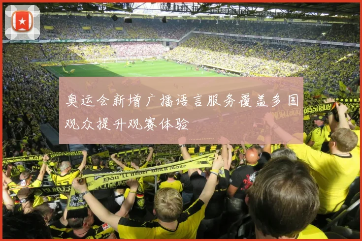 奥运会新增广播语言服务覆盖多国观众提升观赛体验