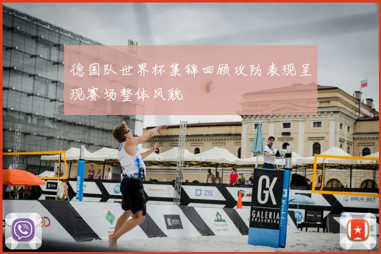 德国队世界杯集锦回顾攻防表现呈现赛场整体风貌