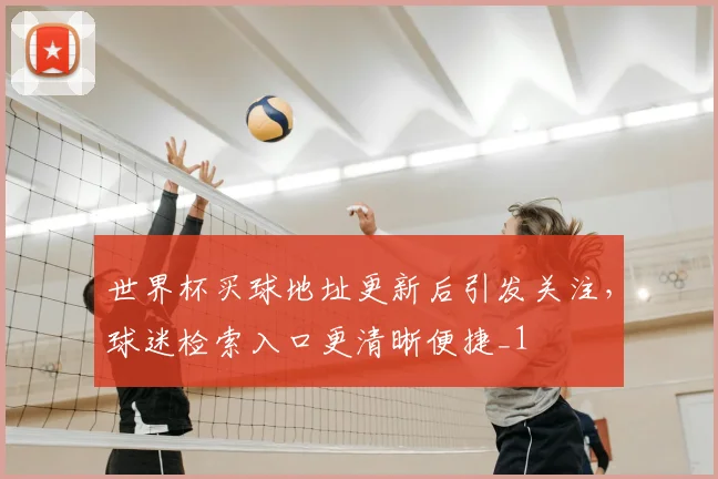 世界杯买球地址更新后引发关注，球迷检索入口更清晰便捷_1