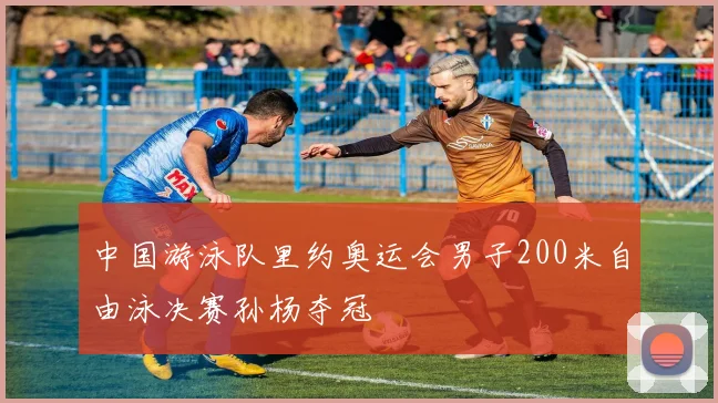 中国游泳队里约奥运会男子200米自由泳决赛孙杨夺冠