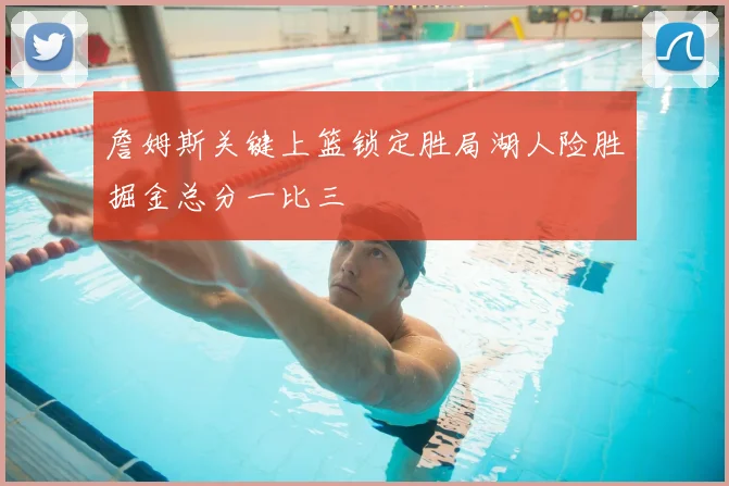 詹姆斯关键上篮锁定胜局湖人险胜掘金总分一比三
