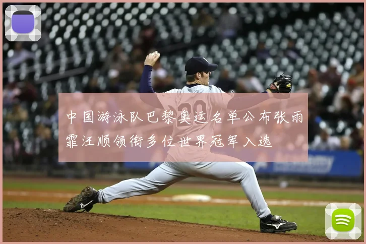中国游泳队巴黎奥运名单公布张雨霏汪顺领衔多位世界冠军入选