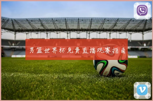 男篮世界杯免费直播观赛指南