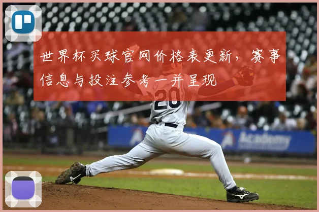 世界杯买球官网价格表更新，赛事信息与投注参考一并呈现