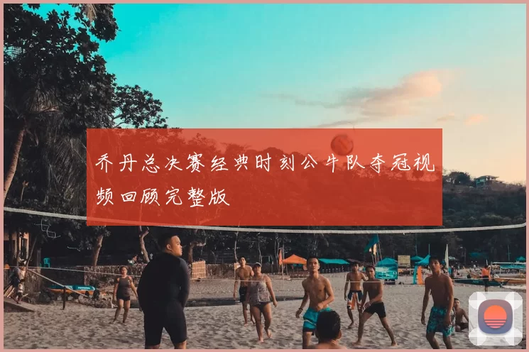 乔丹总决赛经典时刻公牛队夺冠视频回顾完整版