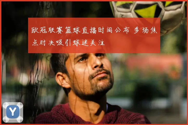 欧冠联赛篮球直播时间公布 多场焦点对决吸引球迷关注