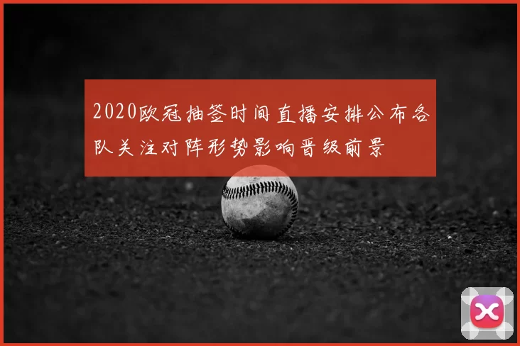 2020欧冠抽签时间直播安排公布各队关注对阵形势影响晋级前景