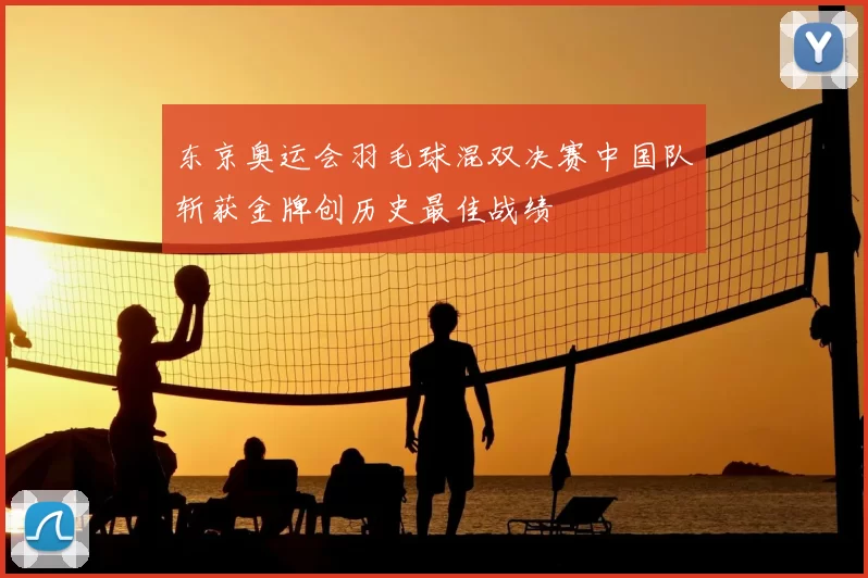 东京奥运会羽毛球混双决赛中国队斩获金牌创历史最佳战绩