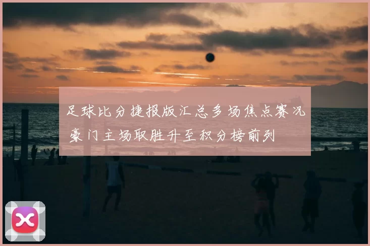 足球比分捷报版汇总多场焦点赛况 豪门主场取胜升至积分榜前列