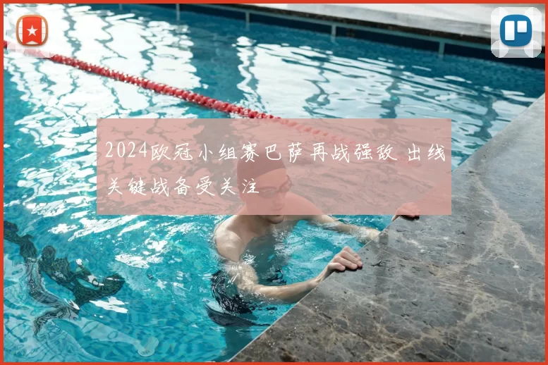 2024欧冠小组赛巴萨再战强敌 出线关键战备受关注