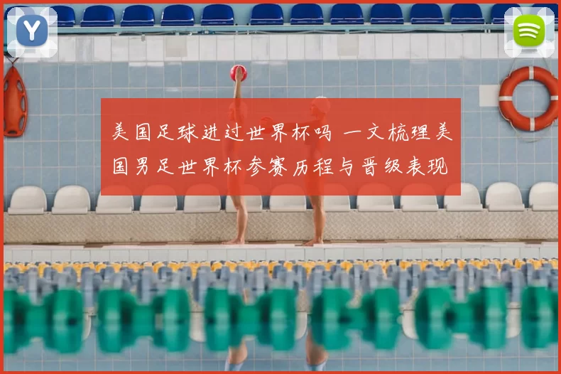 美国足球进过世界杯吗 一文梳理美国男足世界杯参赛历程与晋级表现
