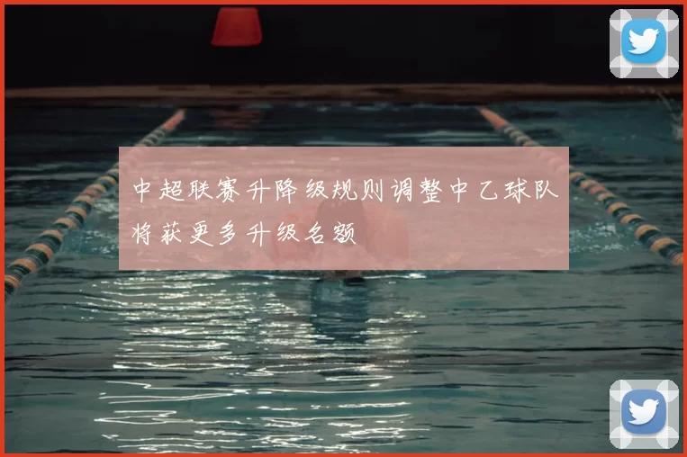 中超联赛升降级规则调整中乙球队将获更多升级名额