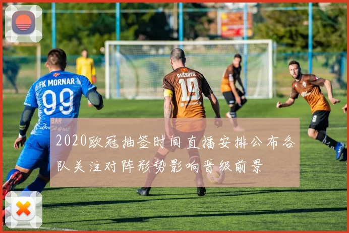 2020欧冠抽签时间直播安排公布各队关注对阵形势影响晋级前景