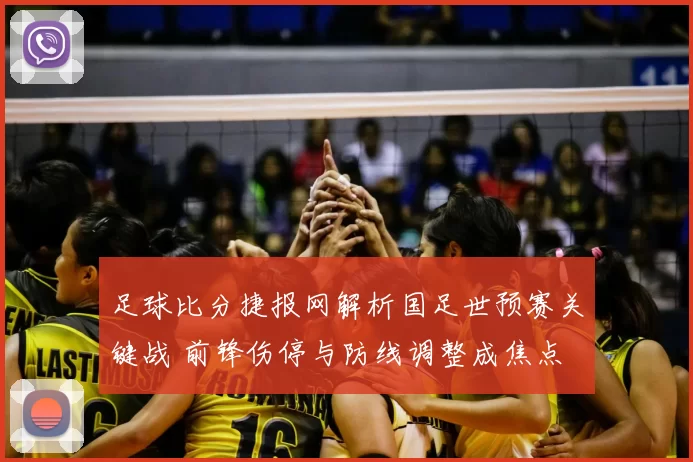 足球比分捷报网解析国足世预赛关键战 前锋伤停与防线调整成焦点