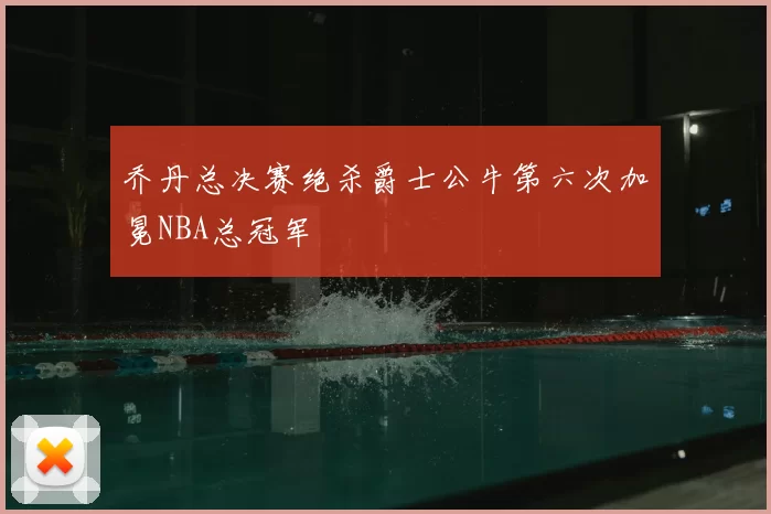 乔丹总决赛绝杀爵士公牛第六次加冕NBA总冠军