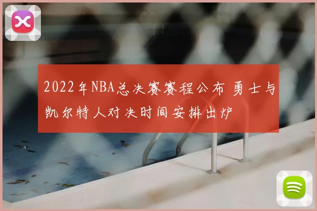 2022年NBA总决赛赛程公布 勇士与凯尔特人对决时间安排出炉