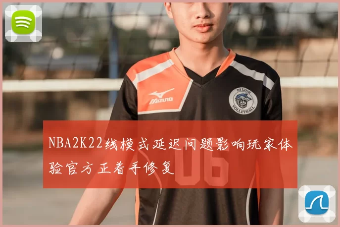 NBA2K22线模式延迟问题影响玩家体验官方正着手修复