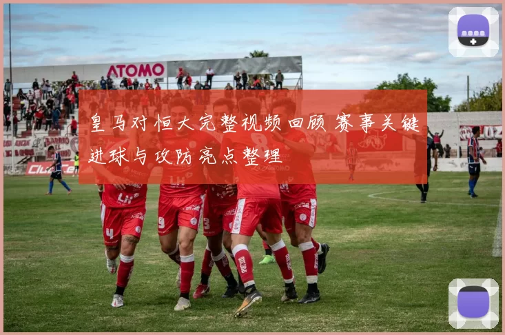 皇马对恒大完整视频回顾 赛事关键进球与攻防亮点整理