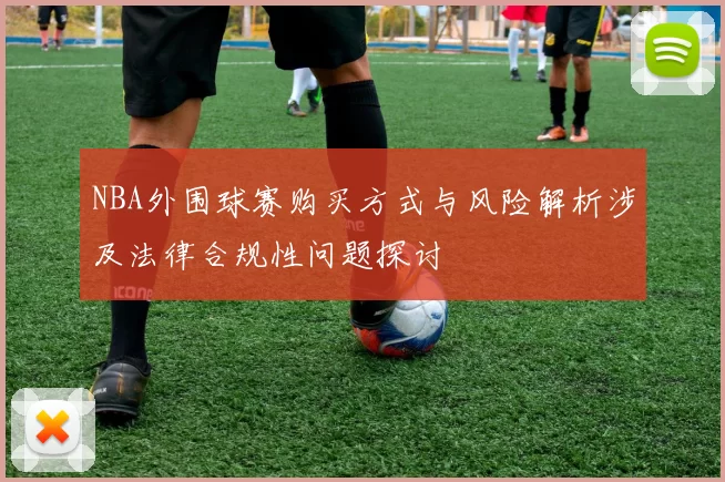 NBA外围球赛购买方式与风险解析涉及法律合规性问题探讨