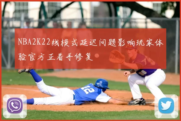 NBA2K22线模式延迟问题影响玩家体验官方正着手修复