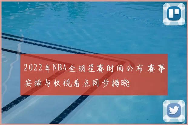 2022年NBA全明星赛时间公布 赛事安排与收视看点同步揭晓
