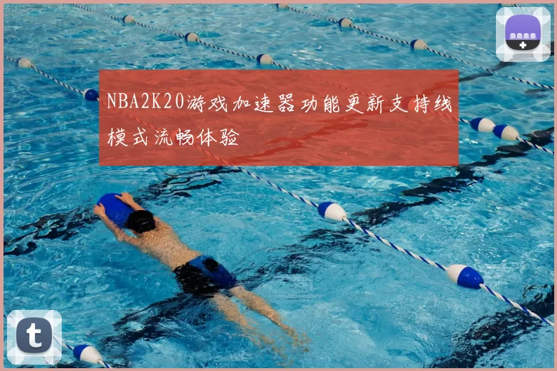 NBA2K20游戏加速器功能更新支持线模式流畅体验