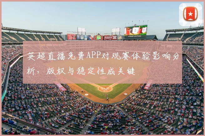 英超直播免费APP对观赛体验影响分析，版权与稳定性成关键