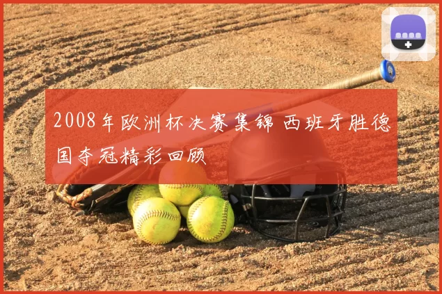 2008年欧洲杯决赛集锦 西班牙胜德国夺冠精彩回顾