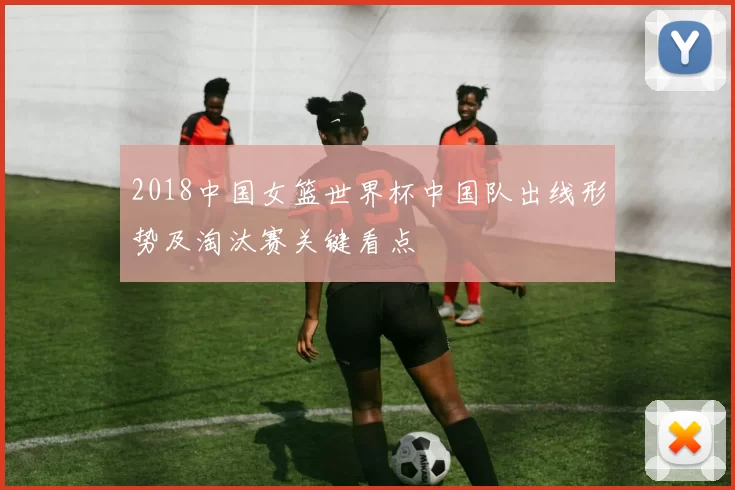 2018中国女篮世界杯中国队出线形势及淘汰赛关键看点