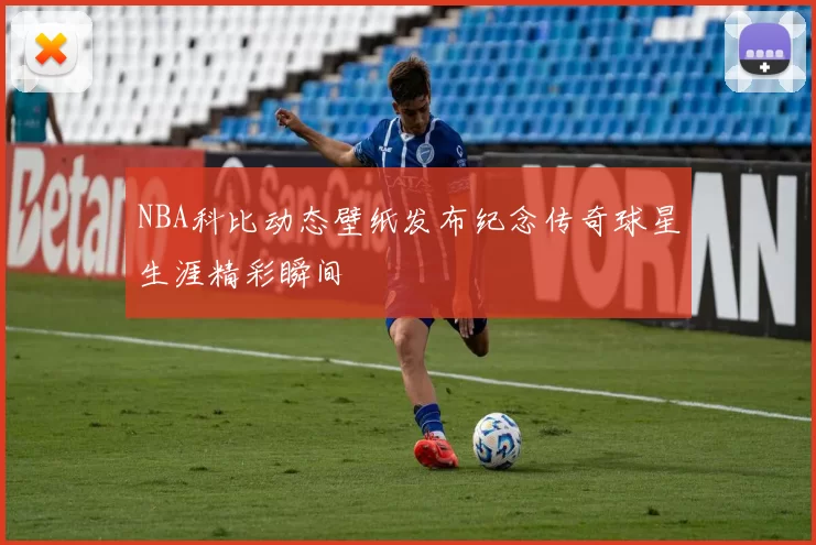 NBA科比动态壁纸发布纪念传奇球星生涯精彩瞬间