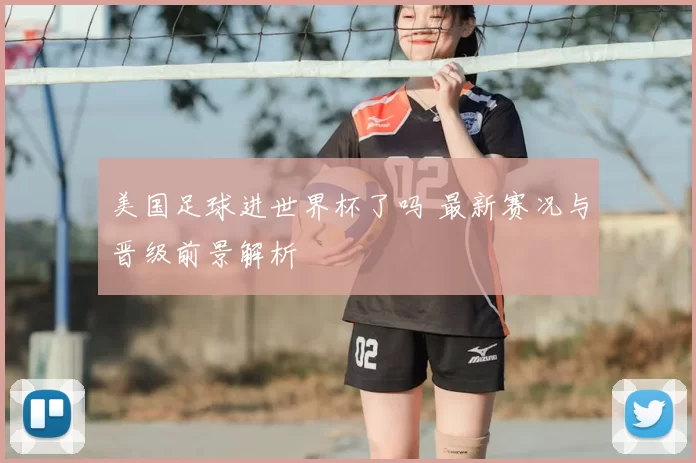 美国足球进世界杯了吗 最新赛况与晋级前景解析