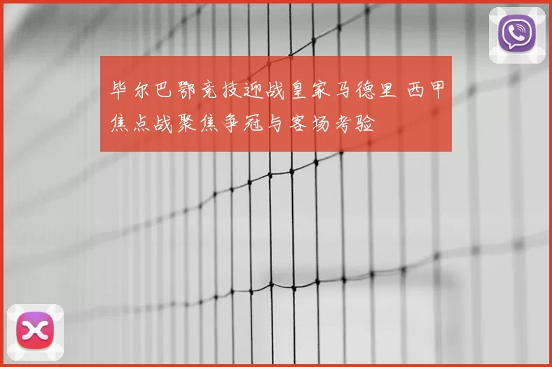 毕尔巴鄂竞技迎战皇家马德里 西甲焦点战聚焦争冠与客场考验