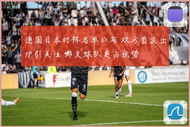 德国日本对阵名单公布 双方首发出炉引关注 哪支球队更占优势