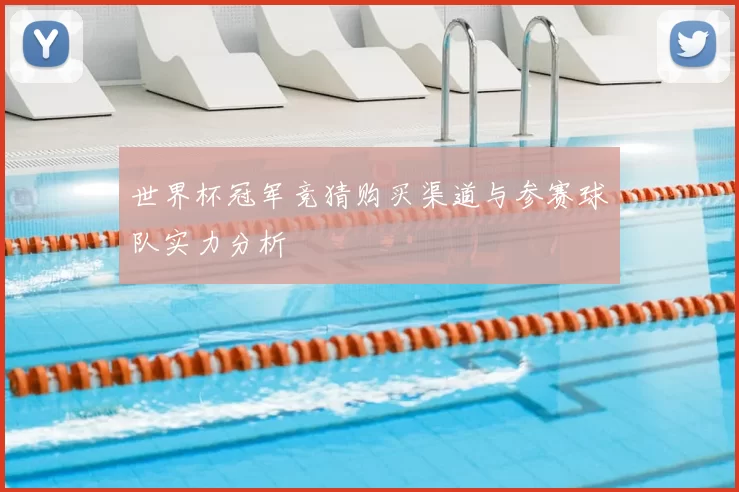 世界杯冠军竞猜购买渠道与参赛球队实力分析