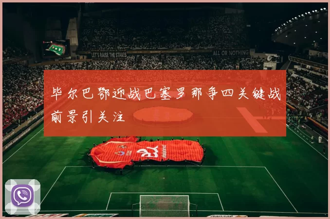 毕尔巴鄂迎战巴塞罗那争四关键战前景引关注