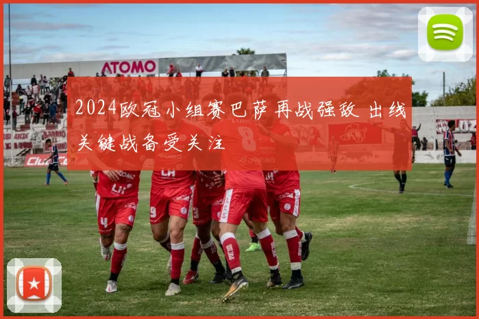 2024欧冠小组赛巴萨再战强敌 出线关键战备受关注