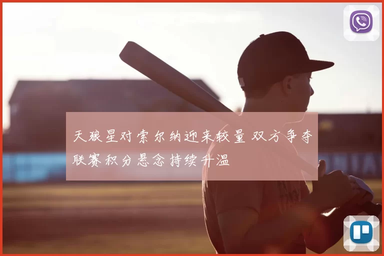 天狼星对索尔纳迎来较量 双方争夺联赛积分悬念持续升温