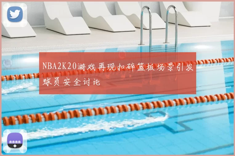 NBA2K20游戏再现扣碎篮板场景引发球员安全讨论