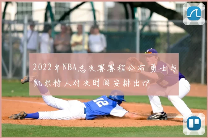 2022年NBA总决赛赛程公布 勇士与凯尔特人对决时间安排出炉