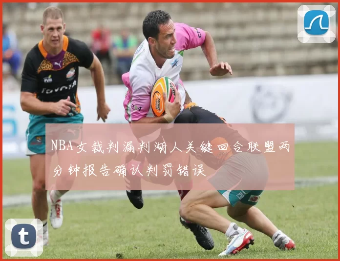 NBA女裁判漏判湖人关键回合联盟两分钟报告确认判罚错误