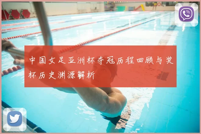 中国女足亚洲杯夺冠历程回顾与奖杯历史渊源解析