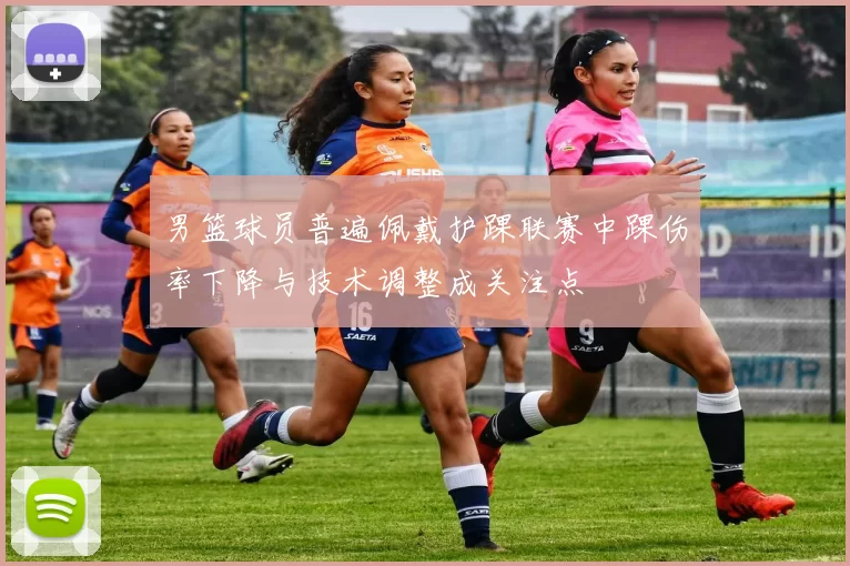 男篮球员普遍佩戴护踝联赛中踝伤率下降与技术调整成关注点