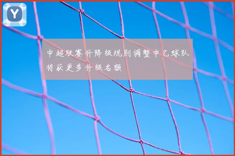 中超联赛升降级规则调整中乙球队将获更多升级名额