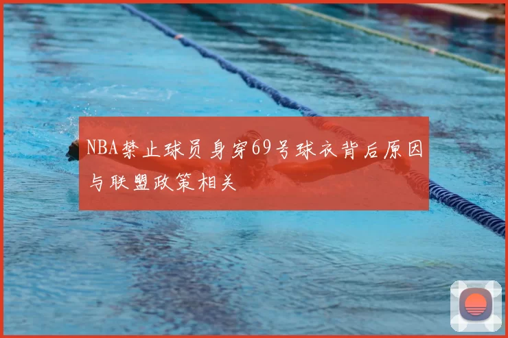 NBA禁止球员身穿69号球衣背后原因与联盟政策相关