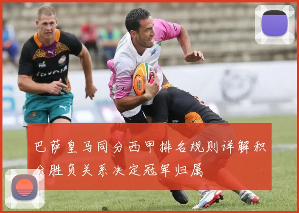 巴萨皇马同分西甲排名规则详解积分胜负关系决定冠军归属