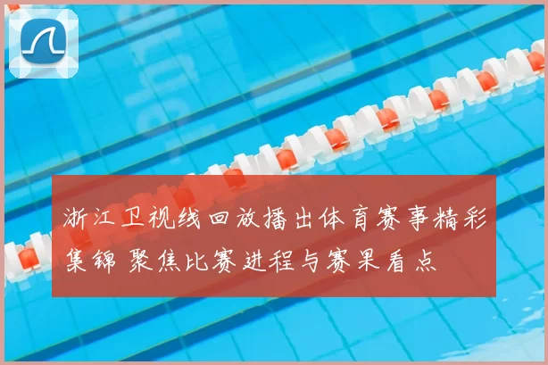 浙江卫视线回放播出体育赛事精彩集锦 聚焦比赛进程与赛果看点